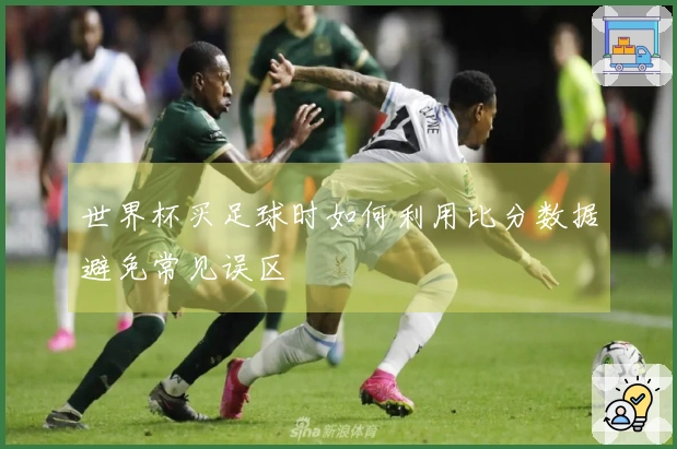 世界杯买足球时如何利用比分数据避免常见误区