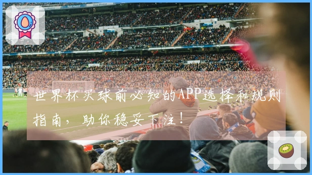 世界杯买球前必知的APP选择和规则指南，助你稳妥下注！
