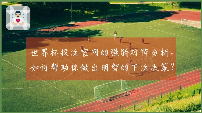 世界杯投注官网的强弱对阵分析，如何帮助你做出明智的下注决策？