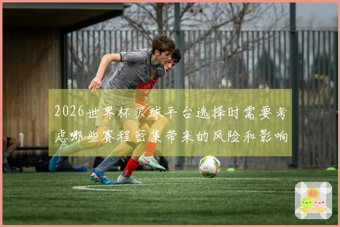 2026世界杯买球平台选择时需要考虑哪些赛程密集带来的风险和影响
