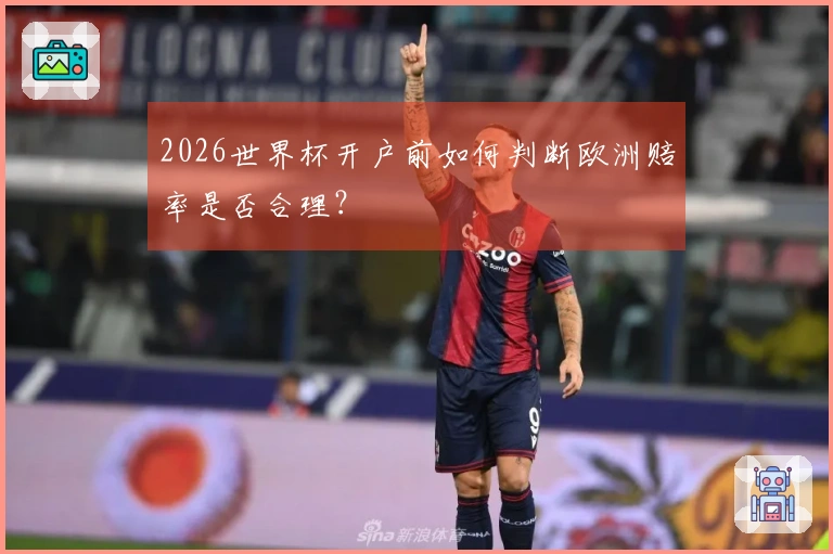 2026世界杯开户前如何判断欧洲赔率是否合理？