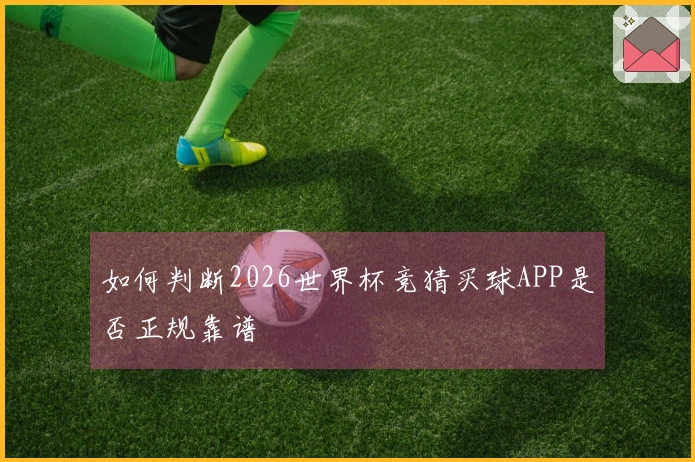如何判断2026世界杯竞猜买球APP是否正规靠谱