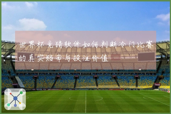 世界杯竞猜软件如何判断冷门比赛的真实赔率与投注价值