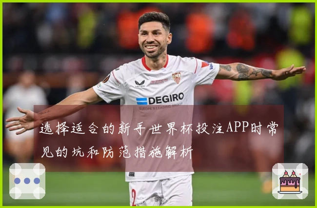 选择适合的新手世界杯投注APP时常见的坑和防范措施解析