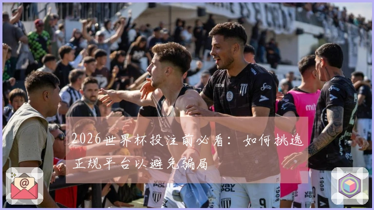 2026世界杯投注前必看：如何挑选正规平台以避免骗局