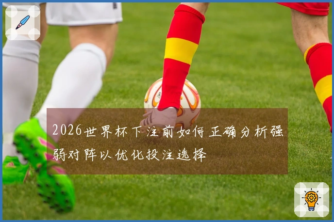 2026世界杯下注前如何正确分析强弱对阵以优化投注选择