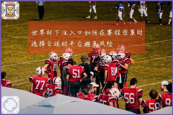 世界杯下注入口如何在赛程密集时选择合适的平台避免风险