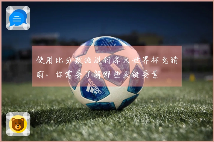使用比分数据进行烽火世界杯竞猜前，你需要了解哪些关键要素
