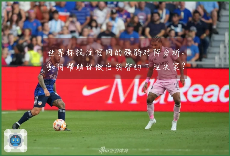 世界杯投注官网的强弱对阵分析，如何帮助你做出明智的下注决策？