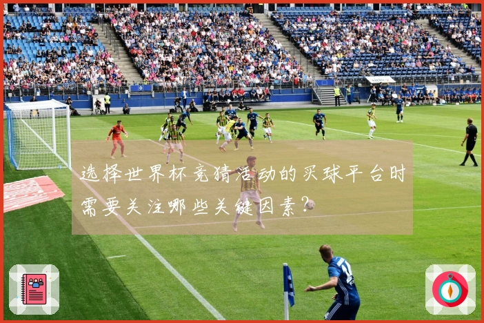选择世界杯竞猜活动的买球平台时需要关注哪些关键因素？