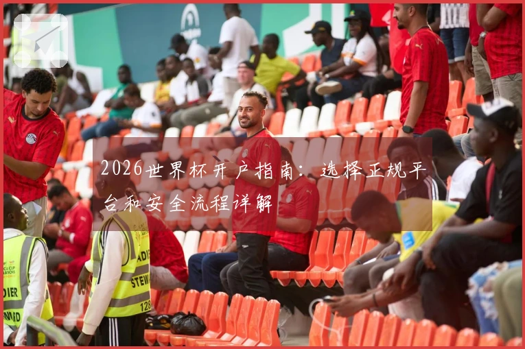 2026世界杯开户指南：选择正规平台和安全流程详解