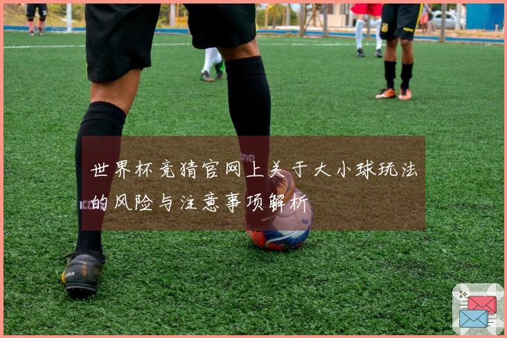 世界杯竞猜官网上关于大小球玩法的风险与注意事项解析