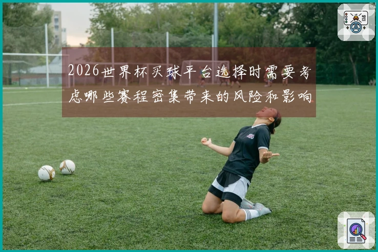 2026世界杯买球平台选择时需要考虑哪些赛程密集带来的风险和影响