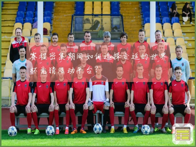 赛程密集期间如何选择合适的世界杯竞猜活动平台？