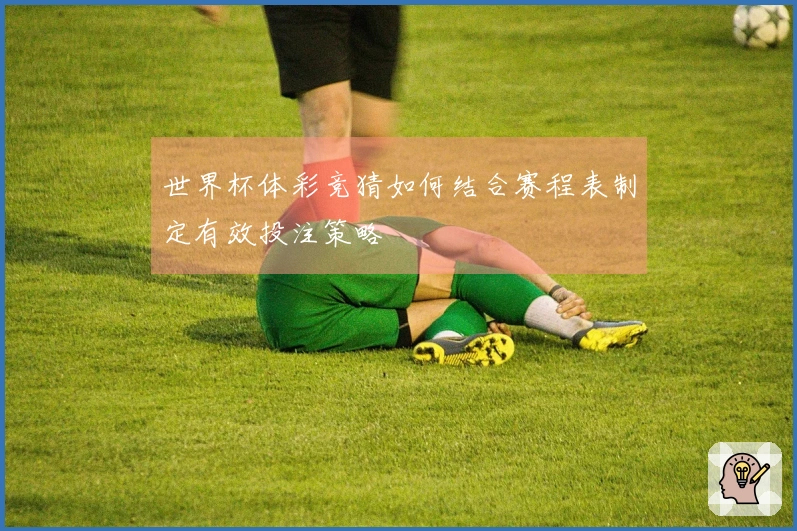 世界杯体彩竞猜如何结合赛程表制定有效投注策略