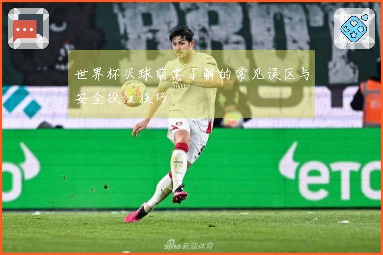 世界杯买球前需了解的常见误区与安全投注技巧