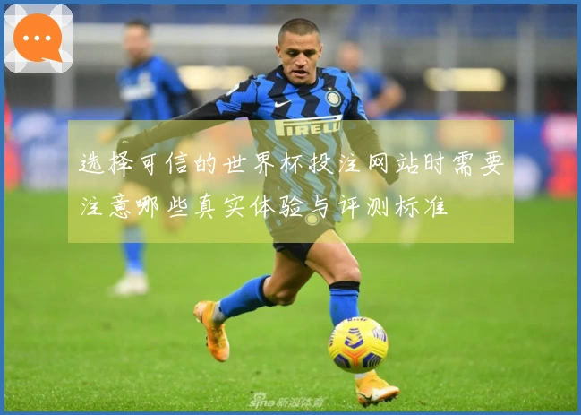 选择可信的世界杯投注网站时需要注意哪些真实体验与评测标准
