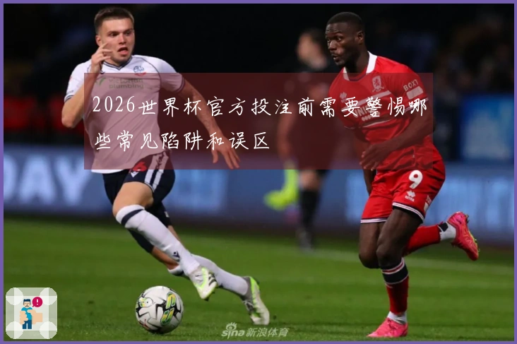2026世界杯官方投注前需要警惕哪些常见陷阱和误区